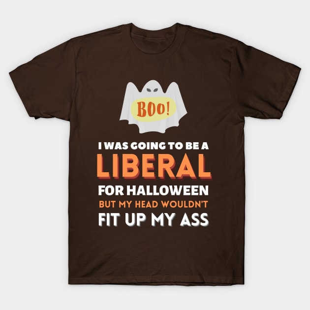 I Was Going To Be A Liberal For Halloween But My Head Wouldn't Fit Up My Ass T-Shirt by WhatsDax